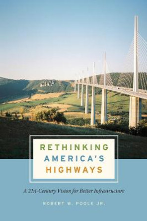 Rethinking America's Highways: A 21st-Century Vision for Better Infrastructure by Robert W. Poole Jr.