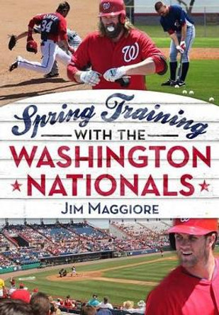 Spring Training with the Washington Nationals by Jim Maggiore 9781634990028