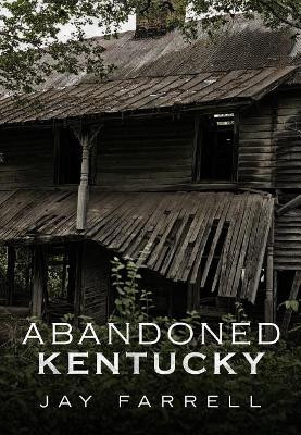 Abandoned Kentucky by Jay Farrell 9781634990561