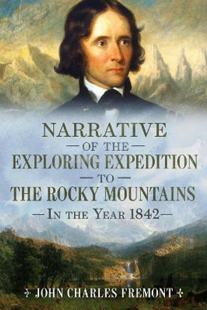 Narrative of the Exploring Expedition to the Rocky Mountains in the Year 1842 by John Charles Fremont 9781634990875