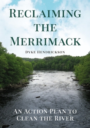 Reclaiming the Merrimack: An Action Plan to Clean the River by Dyke C Hendrickson 9781634994798