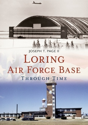 Loring Air Force Base Through Time by Joseph T Page II 9781634994941