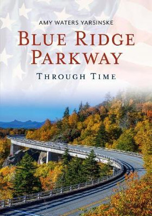 Blue Ridge Parkway Through Time: America's Favorite Drive by Amy Waters Yarsinske 9781635000672