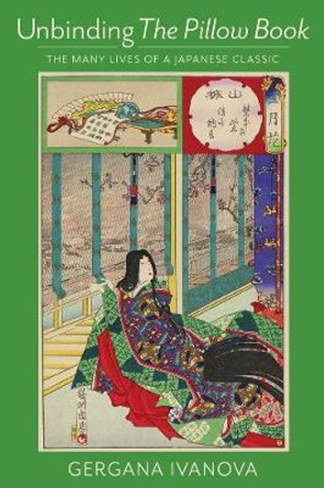 Unbinding The Pillow Book: The Many Lives of a Japanese Classic by Gergana Ivanova