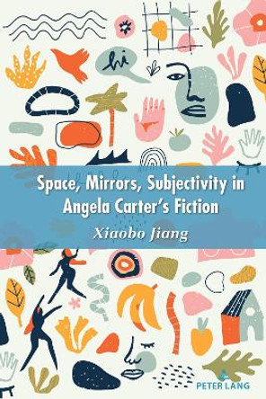 Space, Mirrors, Subjectivity in Angela Carter’s Fiction by Jiang Xiaobo 9781636670119