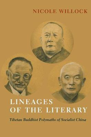 Lineages of the Literary: Tibetan Buddhist Polymaths of Socialist China by Nicole Willock