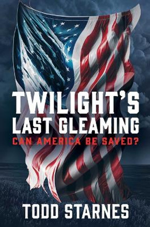 Twilight's Last Gleaming: Can America Be Saved? by Todd Starnes 9781637584781