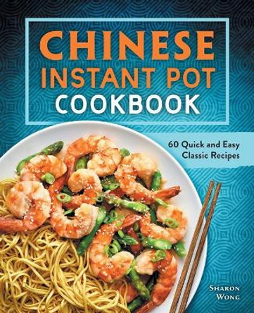 Chinese Instant Pot Cookbook: 60 Quick and Easy Classic Recipes by Sharon Wong 9781638079279