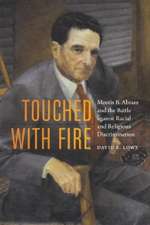 Touched with Fire: Morris B. Abram and the Battle Against Racial and Religious Discrimination by David E. Lowe 9781640120969