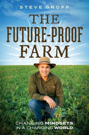 The Future-Proof Farm: Changing Mindsets in a Changing World by Steve Groff 9781642251869