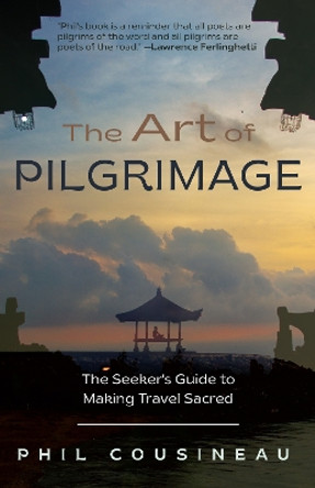 The Art of Pilgrimage: The Seeker's Guide to Making Travel Sacred by Phil Cousineau 9781642502909