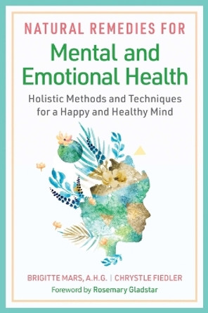 Natural Remedies for Mental and Emotional Health: Holistic Methods and Techniques for a Happy and Healthy Mind by Brigitte Mars 9781644117866