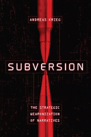 Subversion: The Strategic Weaponization of Narratives by Andreas Krieg 9781647123352