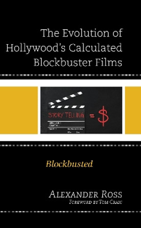 The Evolution of Hollywood's Calculated Blockbuster Films: Blockbusted by Alexander Ross 9781666911084