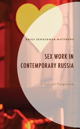Sex Work in Contemporary Russia: A Cultural Perspective by Emily Schuckman Matthews 9781666915945