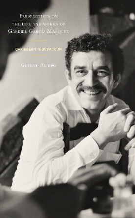 Perspectives on the life and works of Gabriel García Márquez: Caribbean Troubadour by Gustavo Arango 9781666916331