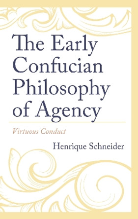 The Early Confucian Philosophy of Agency: Virtuous Conduct by Henrique Schneider 9781666928372