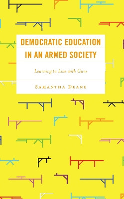 Democratic Education in an Armed Society: Learning to Live with Guns by Samantha Deane 9781666933444