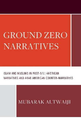 Ground Zero Narratives: Islam and Muslims in Post-9/11 American Narratives and Arab American Counter-Narratives by Mubarak Altwaiji 9781666935639