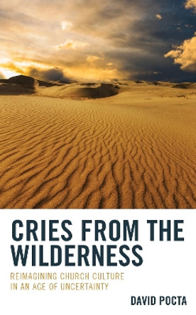 Cries from the Wilderness: Reimagining Church Culture in an Age of Uncertainty by David Pocta 9781666944006