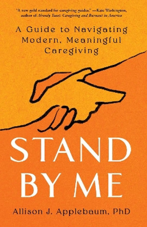 Stand By Me: A Guide to Navigating Modern, Meaningful Caregiving by Allison J. Applebaum 9781668005804