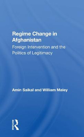 Regime Change In Afghanistan: Foreign Intervention And The Politics Of Legitimacy by Amin Saikal