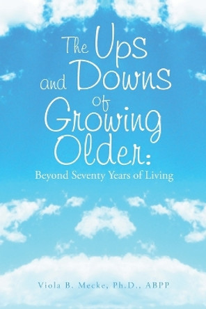 The Ups and Downs of Growing Older: Beyond Seventy Years of Living by Viola B Mecke Abpp 9781669807018