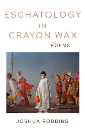 Eschatology in Crayon Wax: Poems by Joshua Robbins 9781680033076