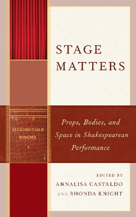 Stage Matters: Props, Bodies, and Space in Shakespearean Performance by Annalisa Castaldo 9781683931492