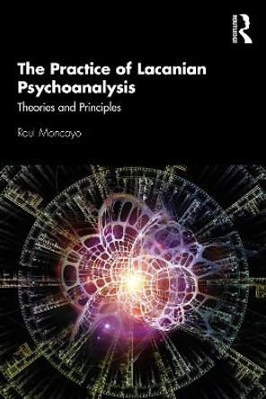 The Practice of Lacanian Psychoanalysis: Theories and Principles by Raul Moncayo