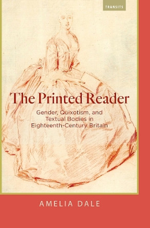 The Printed Reader: Gender, Quixotism, and Textual Bodies in Eighteenth-Century Britain by Amelia Dale 9781684481033