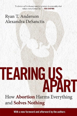 Tearing Us Apart: How Abortion Harms Everything and Solves Nothing by Ryan T Anderson 9781684514236