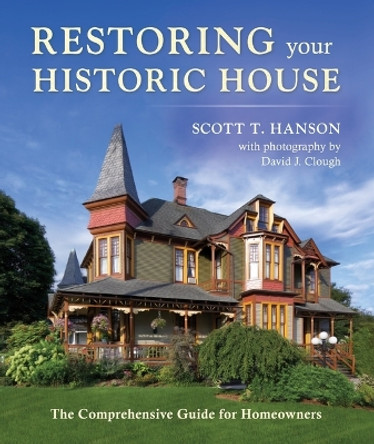 Restoring Your Historic House: The Comprehensive Guide for Homeowners by Scott T Hanson 9781684751167