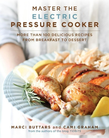 Master the Electric Pressure Cooker: More Than 100 Delicious Recipes from Breakfast to Dessert by Marci Buttars 9781680993004