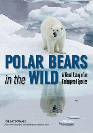 Polar Bears In The Wild: A Visual Essay by Joe McDonald 9781682033364