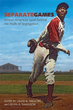 Separate Games: African American Sport behind the Walls of Segregation by David K. Wiggins 9781682261224