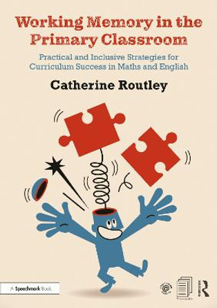 Working Memory in the Primary Classroom: Practical and Inclusive Strategies for Curriculum Success in Maths and English by Catherine Routley