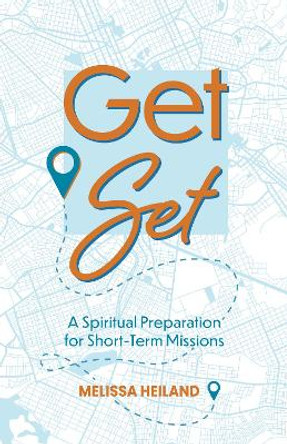 Get Set: A Spiritual Preparation for Short-Term Missions by Melissa Heiland 9781683073598