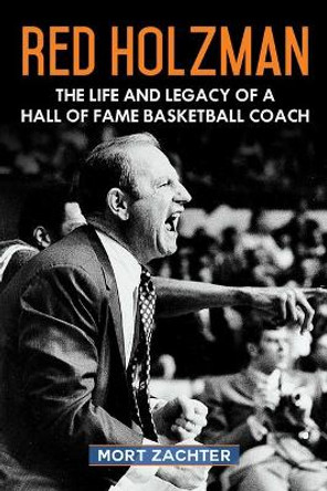 Red Holzman: The Life and Legacy of a Hall of Fame Basketball Coach by Mort Zachter 9781683582885