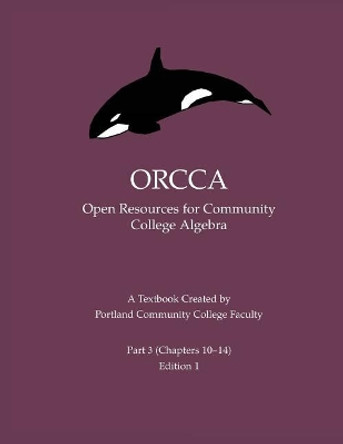 Orcca Part 3 (Chapters 10-14): An Intermediate Algebra Textbook Created by Portland Community College Faculty by Alex Jordan 9781724271730