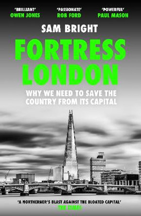 Fortress London: Why we need to save the country from its capital by Sam Bright
