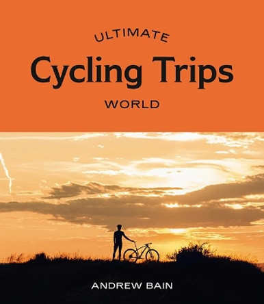 Ultimate Cycling Trips: World by Andrew Bain 9781741176964