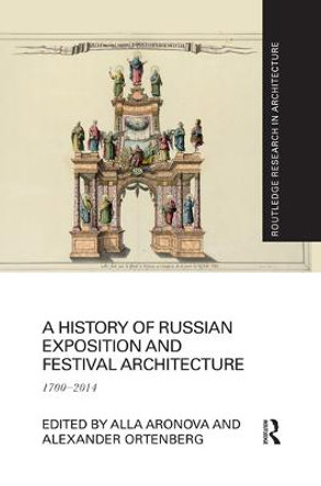 A History of Russian Exposition and Festival Architecture: 1700-2014 by Alla Aronova