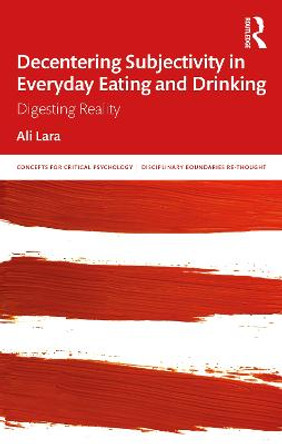 Decentering Subjectivity in Everyday Eating and Drinking: Digesting Reality by Ali Lara