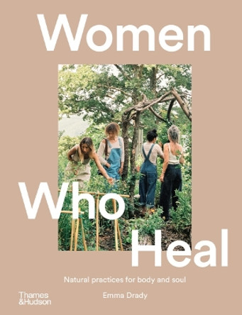 Women Who Heal: Natural Practices for Body and Soul by Emma Drady 9781760764043