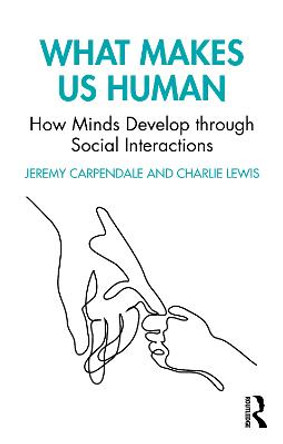 What Makes Us Human: How Minds Develop through Social Interactions: How Minds Develop through Social Interactions by Jeremy Carpendale