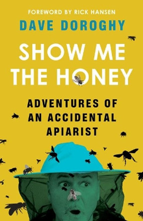 Show Me the Honey: Adventures of an Accidental Apiarist by Dave Doroghy 9781771513227