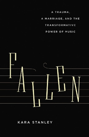 Fallen: A Trauma, a Marriage, and the Transformative Power of Music by Kara Stanley 9781771641029