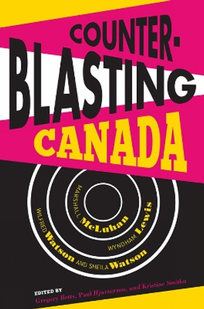 Counterblasting Canada: Marshall McLuhan, Wyndham Lewis, Wilfred Watson, and Sheila Watson by Gregory Betts 9781772120370