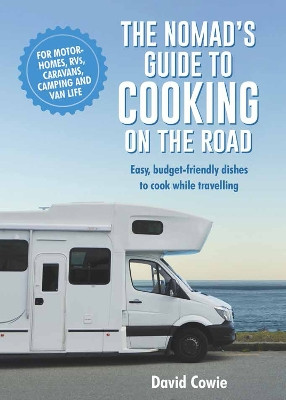 The Nomad's Guide to Cooking on the Road: Easy, budget-friendly dishes to cook while travelling by David Cowie 9781760795863